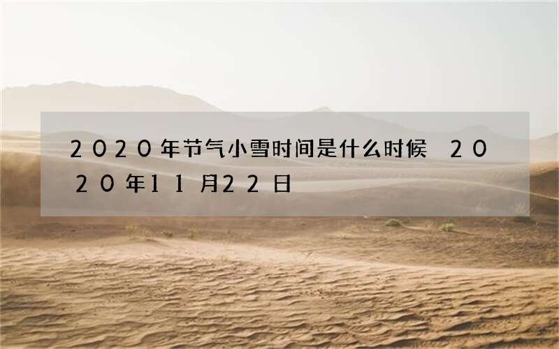 2020年节气小雪时间是什么时候 2020年11月22日